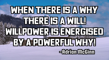 When there is a why there is a will! Willpower is energised by a powerful why!