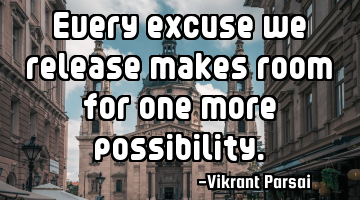 Every excuse we release makes room for one more possibility.