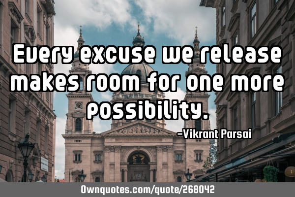 Every excuse we release makes room for one more