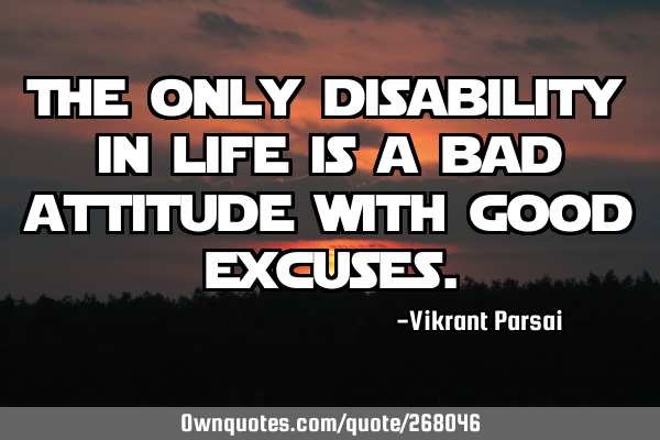 The only disability in life is a bad attitude with good