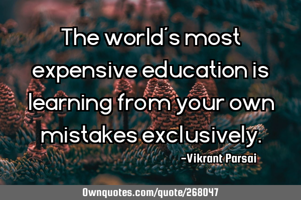The world’s most expensive education is learning from your own mistakes