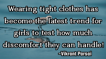 Wearing tight clothes has become the latest trend for girls to test how much discomfort they can
