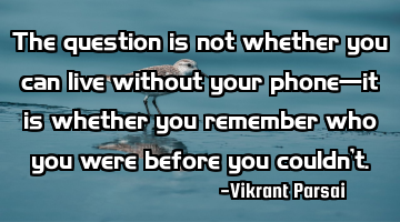 The question is not whether you can live without your phoneâit is whether you remember who you
