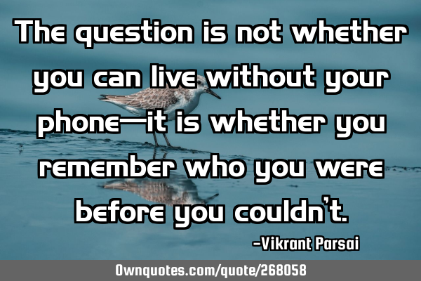 The question is not whether you can live without your phone—it is whether you remember who you
