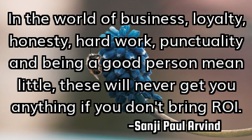 In the world of business,
loyalty, honesty, hard work, punctuality
and being a good person mean