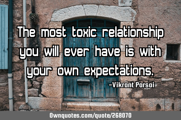 The most toxic relationship you will ever have is with your own