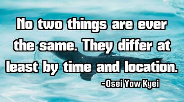 No two things are ever the same. They differ at least by time and location.