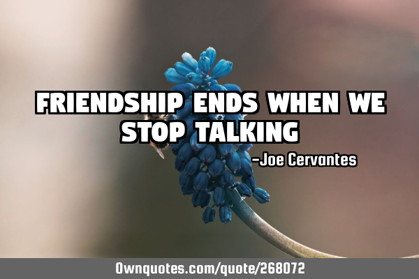 Friendship ends when we stop