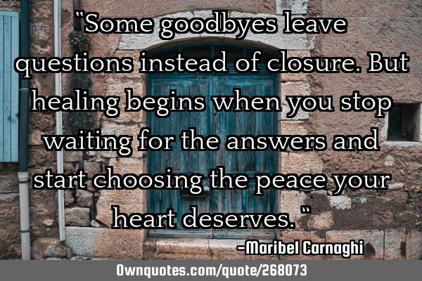 “Some goodbyes leave questions instead of closure. But healing begins when you stop waiting for