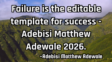 Failure is the editable template for success - Adebisi Matthew Adewale 2026.