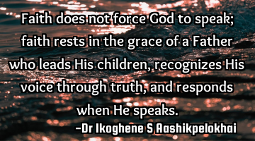 Faith does not force God to speak; faith rests in the grace of a Father who leads His children,