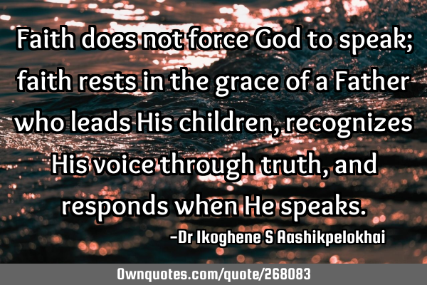 Faith does not force God to speak; faith rests in the grace of a Father who leads His children,