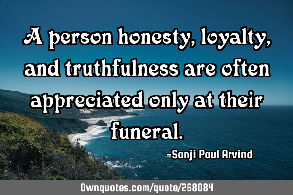 A person honesty, loyalty, and truthfulness are often appreciated only at their