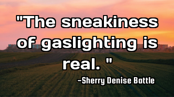 "The sneakiness of gaslighting is real."