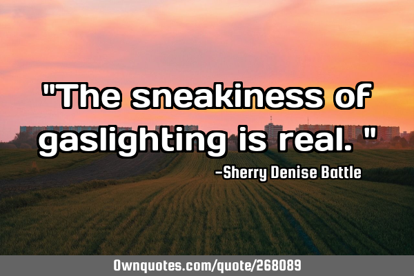 "The sneakiness of gaslighting is real."