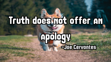 Truth does not offer an apology.