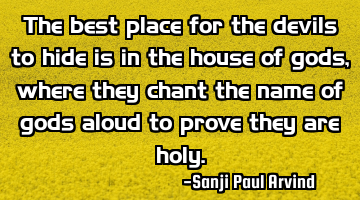 The best place for the devils to hide is in the house of gods, where they chant the name of gods