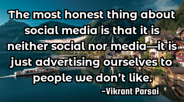 The most honest thing about social media is that it is neither social nor media—it is just