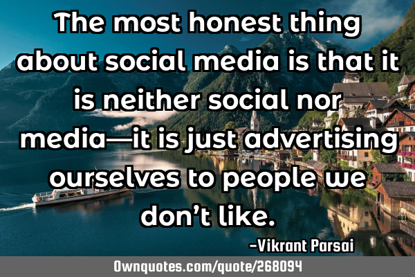 The most honest thing about social media is that it is neither social nor media—it is just