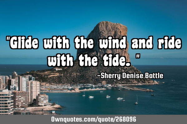 "Glide with the wind and ride with the tide."