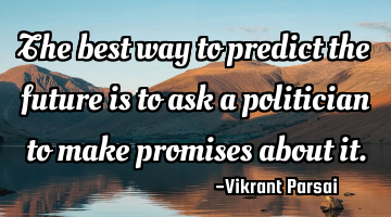 The best way to predict the future is to ask a politician to make promises about it.