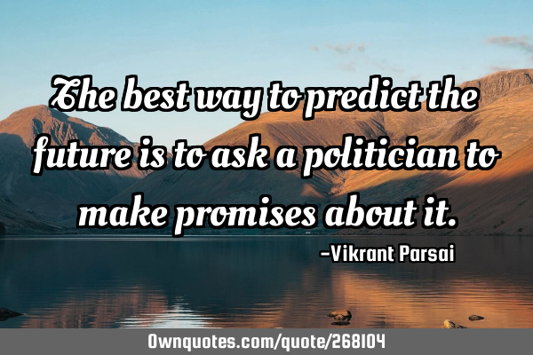 The best way to predict the future is to ask a politician to make promises about