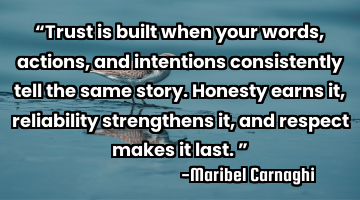 “Trust is built when your words, actions, and intentions consistently tell the same story. H