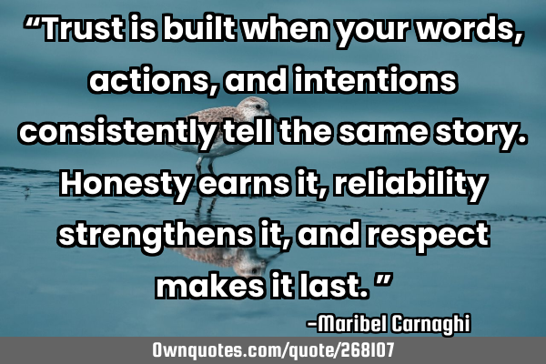 “Trust is built when your words, actions, and intentions consistently tell the same story. H