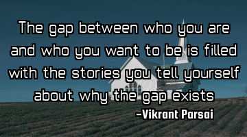 The gap between who you are and who you want to be is filled with the stories you tell yourself