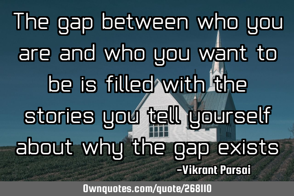 The gap between who you are and who you want to be is filled with the stories you tell yourself