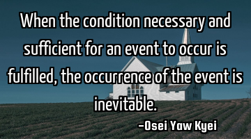 When the condition necessary and sufficient for an event to occur is fulfilled, the occurrence of