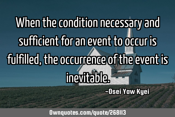 When the condition necessary and sufficient for an event to occur is fulfilled, the occurrence of