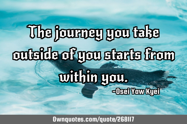 The journey you take outside of you starts from within