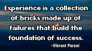 Experience is a collection of bricks made up of failures that build the foundation of success.