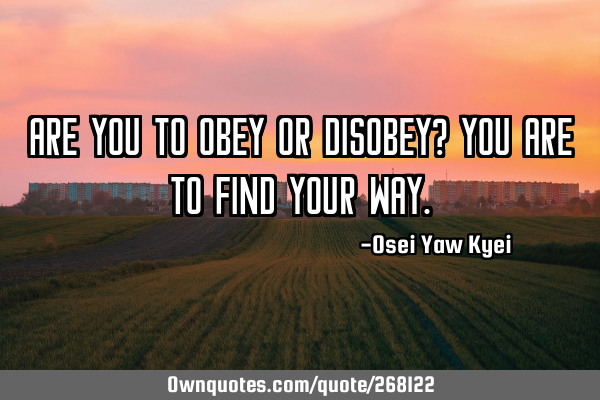 Are you to obey or disobey? You are to find your