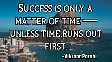 Success is only a matter of time — unless time runs out first.