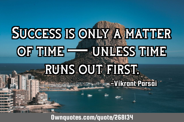 Success is only a matter of time — unless time runs out