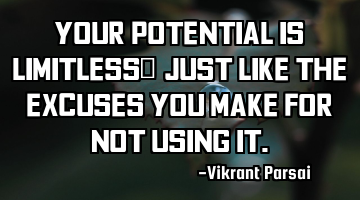 Your potential is limitless… just like the excuses you make for not using it.