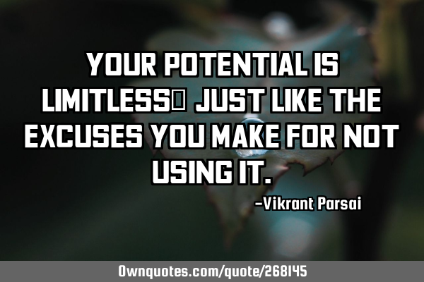 Your potential is limitless… just like the excuses you make for not using