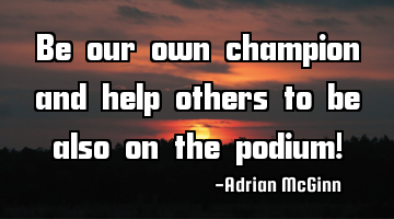 Be our own champion and help others to be also on the podium!