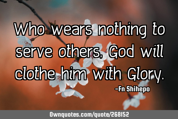 Who wears nothing to serve others, God will clothe him with G