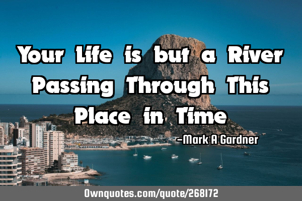 Your Life is but a River Passing Through This Place in T