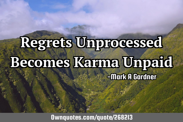 Regrets Unprocessed Becomes Karma U