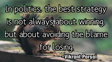 In politics, the best strategy is not always about winning, but about avoiding the blame for losing.
