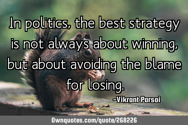 In politics, the best strategy is not always about winning, but about avoiding the blame for