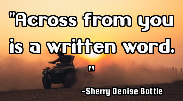 "Across from you is a written word."