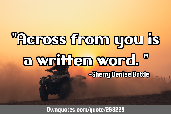 "Across from you is a written word."