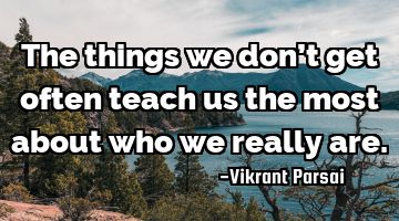 The things we don’t get often teach us the most about who we really are.