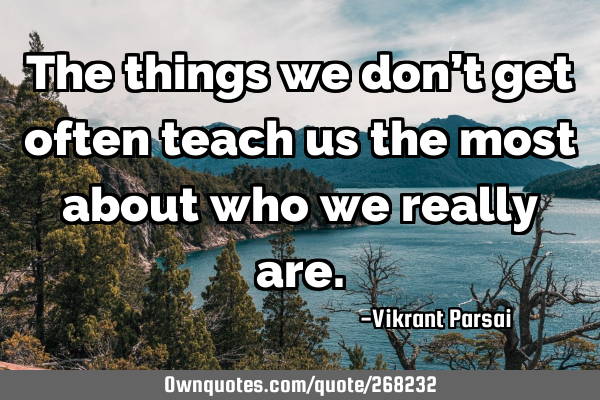 The things we don’t get often teach us the most about who we really