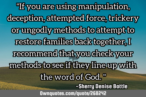 "If you are using manipulation, deception, attempted force, trickery or ungodly methods to attempt